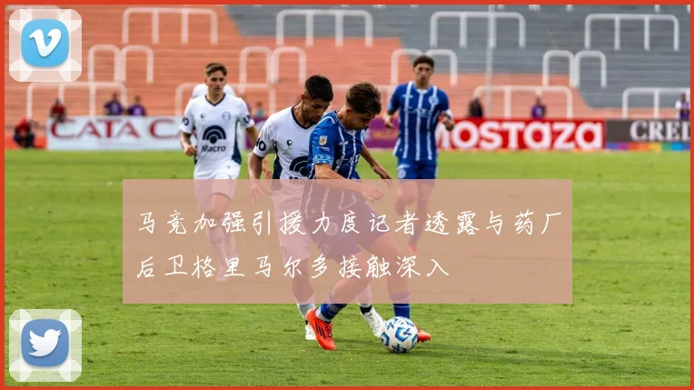 马竞加强引援力度记者透露与药厂后卫格里马尔多接触深入