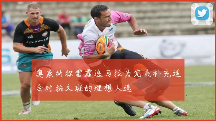 奥康纳称雷霆选马拉为完美补充适合对抗文班的理想人选