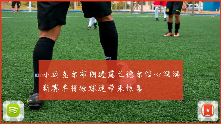 小迈克尔布朗透露兰德尔信心满满新赛季将给球迷带来惊喜