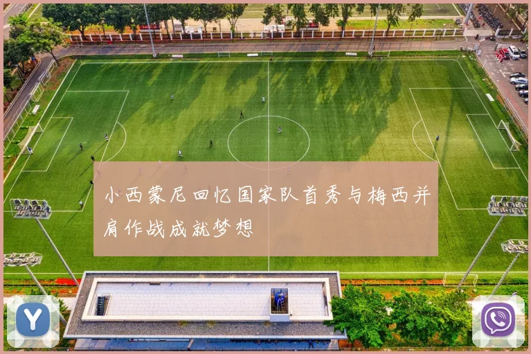 小西蒙尼回忆国家队首秀与梅西并肩作战成就梦想