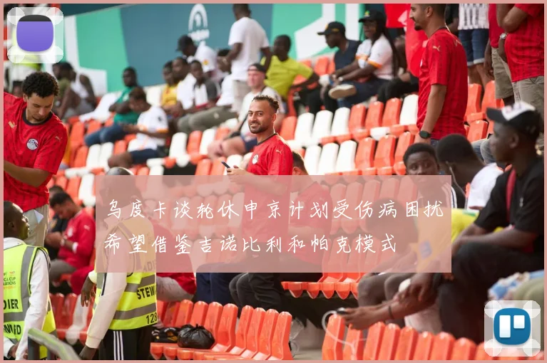 乌度卡谈轮休申京计划受伤病困扰希望借鉴吉诺比利和帕克模式