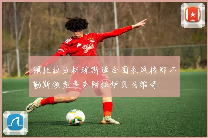佩杜拉分析琼斯适合国米风格那不勒斯领先争夺阿拉伊贝戈维奇