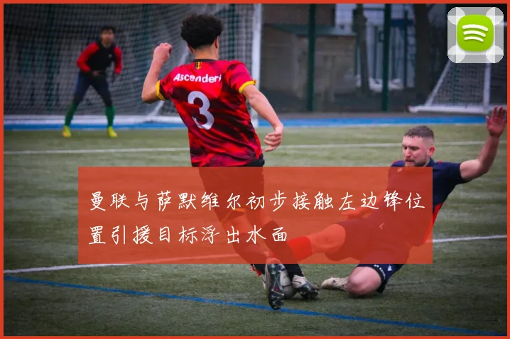 曼联与萨默维尔初步接触左边锋位置引援目标浮出水面
