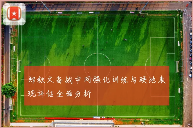 郑钦文备战中网强化训练与硬地表现评估全面分析