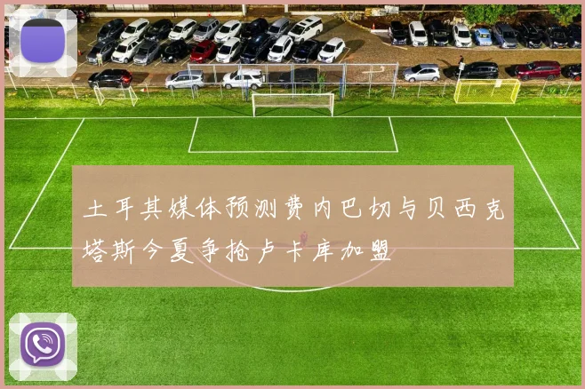 土耳其媒体预测费内巴切与贝西克塔斯今夏争抢卢卡库加盟