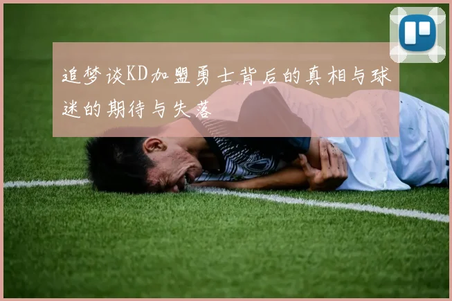 追梦谈KD加盟勇士背后的真相与球迷的期待与失落