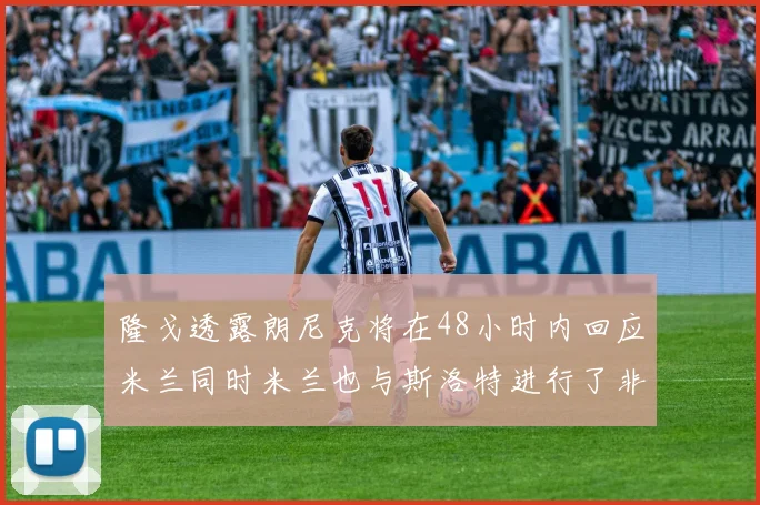 隆戈透露朗尼克将在48小时内回应米兰同时米兰也与斯洛特进行了非正式接触