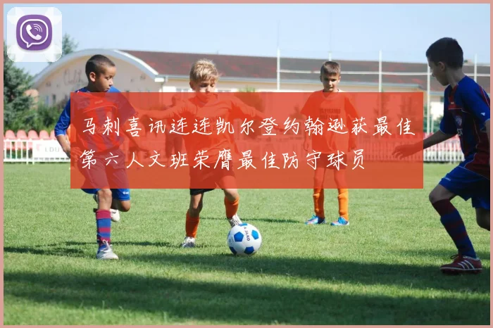 马刺喜讯连连凯尔登约翰逊获最佳第六人文班荣膺最佳防守球员