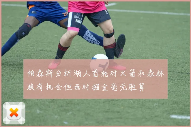 帕森斯分析湖人首轮对火箭和森林狼有机会但面对掘金毫无胜算